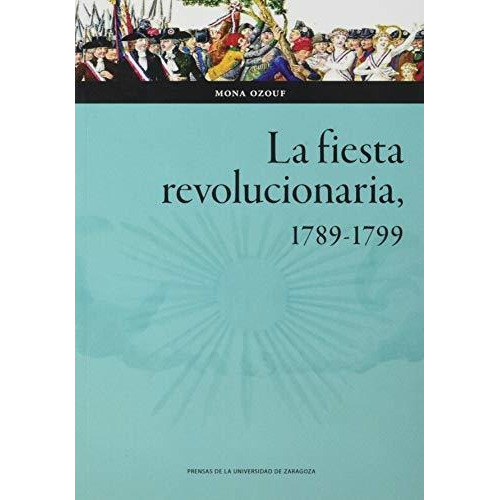 La Fiesta Revolucionaria, 1789-1799, De Mona Ozouf. Editorial Prensas De La Universidad De Zaragoza, Tapa Blanda En Español, 2020