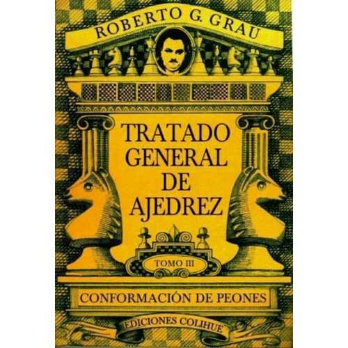 Tratado General De Ajedrez Tomo Iii - Conformacion De Peones, de Grau, Roberto G.. Editorial Colihue, tapa blanda en español