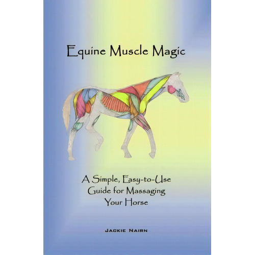 Equine Muscle Magic : A Simple, Easy-to-use Guide For Massaging Your Horse., De Jackie Nairn. Editorial Trafford Publishing, Tapa Blanda En Inglés