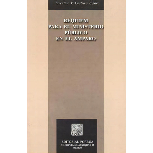 Réquiem Para El Ministerio Público En El Amparo, De Juventino V. Castro Y Castro. Editorial Porrúa México, Edición 1, 2005 En Español