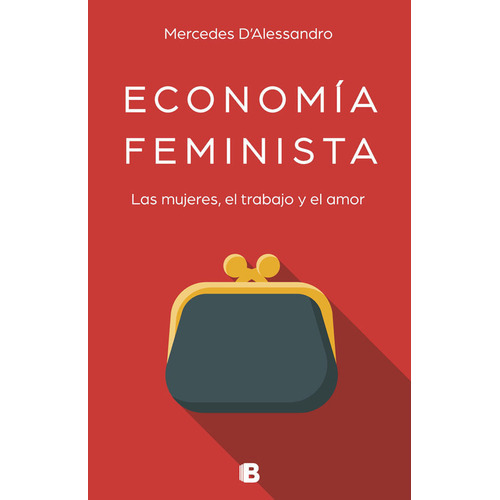 Economía Feminista. Las Mujeres, El Trabajo Y El Amor, De Mercedes D'alessandro. Editorial Penguin Random House, Tapa Blanda, Edición 2018 En Español
