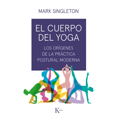 El cuerpo del yoga: Los orígenes de la práctica postural moderna, de Singleton, Mark. Editorial Kairos, tapa blanda en español, 2019