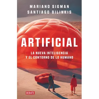 Artificial: La Nueva Inteligencia Y El Contorno De Lo Humano, De Mariano Sigman, Santiago Bilinkis. Editorial Debate, Tapa Blanda En Español, 2023