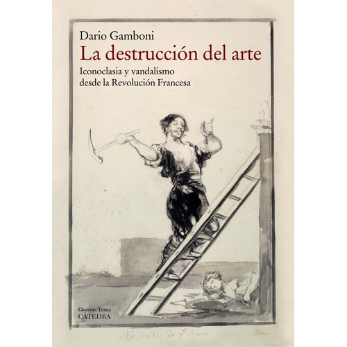 La destrucción del arte: Iconoclasia y vandalismo desde la Revolución Francesa, de Gamboni, Dario. Editorial Cátedra, tapa blanda en español, 2014