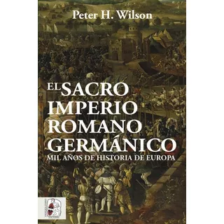 El Sacro Imperio Romano Germã¡nico - Wilson, Peter H.