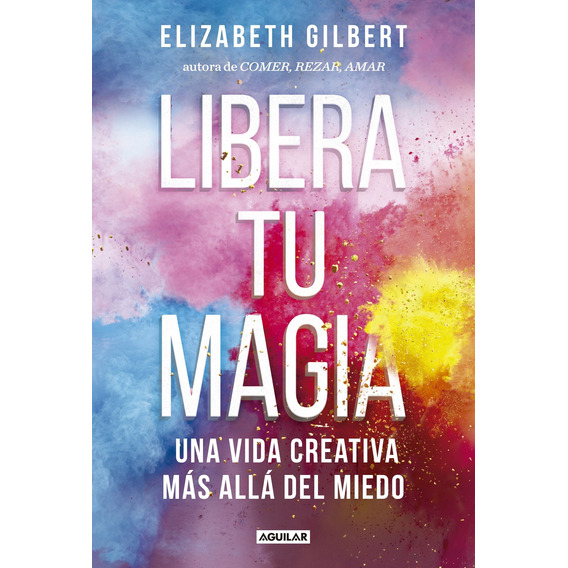Libera Tu Magia  Elizabeth Gilbert Editorial Aguilar Nuevo