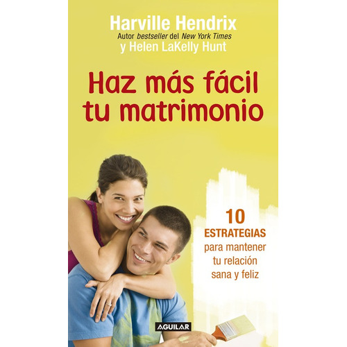 Haz más fácil tu matrimonio: 10 estrategias para mantener tu relación sana y feliz, de Hendrix, Harville. Serie Aguilar Editorial Aguilar, tapa blanda en español, 2016