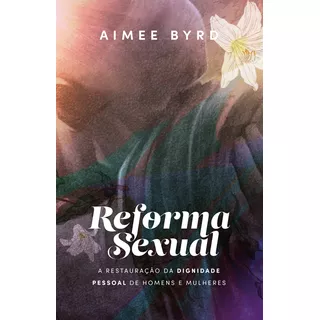 Reforma Sexual: A Restauração Da Dignidade Pessoal De Homens E Mulheres, De Aimee Byrd. Editora Thomas Nelson Brasil, Capa Mole, Edição 1 Em Português, 2023