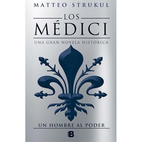 Los Médici: Un Hombre Al Poder, de Strukul, Matteo., vol. 1. Editorial Ediciones B, tapa dura en español