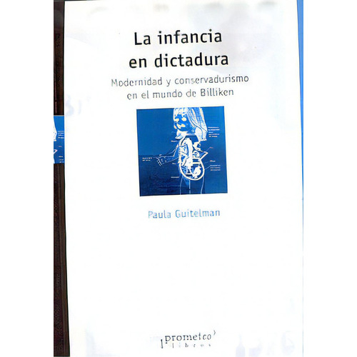 La Infancia En Dictadura: Modernidad Y Conservadurismo En El Mundo De Billiken, De Guitelman, Paula. Serie N/a, Vol. Volumen Unico. Editorial Prometeo Libros, Tapa Blanda, Edición 1 En Español, 2006