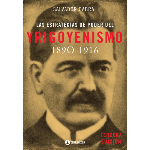 Las Estrategias De Poder Del Yrigoyenismo 1890-1916 - Cabral