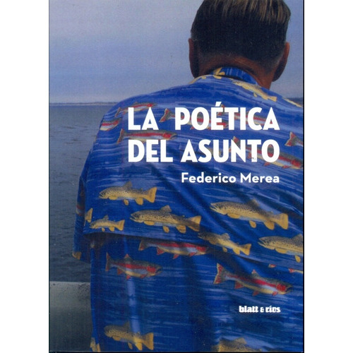 La Poética Del Asunto, De Merea, Federico. Serie N/a, Vol. Volumen Unico. Editorial Blatt & Ríos, Tapa Blanda, Edición 1 En Español, 2015