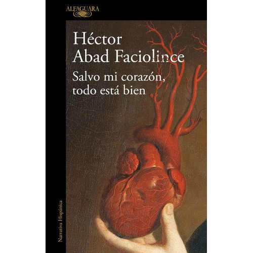 Salvo Mi Corazón, Todo Está Bien, de Abad Faciolince, Héctor., vol. Único. Editorial Alfaguara, tapa blanda en español, 2022
