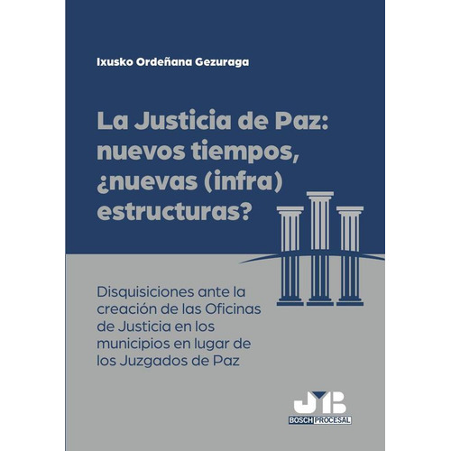 La Justicia De Paz: Nuevos Tiempos, ¿nuevas (infra)estructuras?, De Ixusko Ordeñana Gezuraga. Editorial J.m. Bosch Editor, Tapa Blanda En Español, 2023