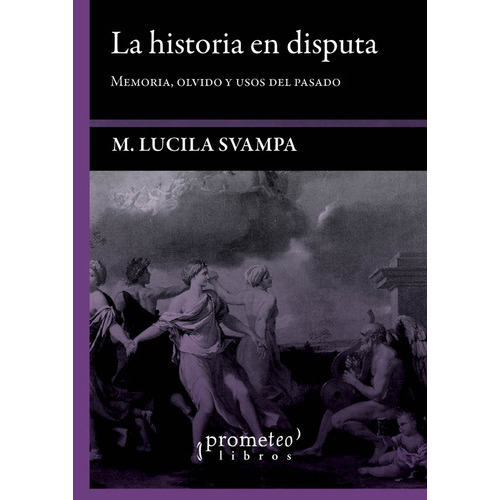 Historia En Disputa, La Memoria, Olvido Y Usos Del Pasado, De M.lucila Svampa., Vol. Unico. Editorial Prometeo Libros, Tapa Blanda En Español