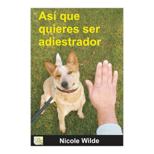 Libro Asi Que Quieres Ser Adiestrador Kns De Nicole Wilde, De Nicole Wilde. Editorial Kns, Tapa Dura En Español