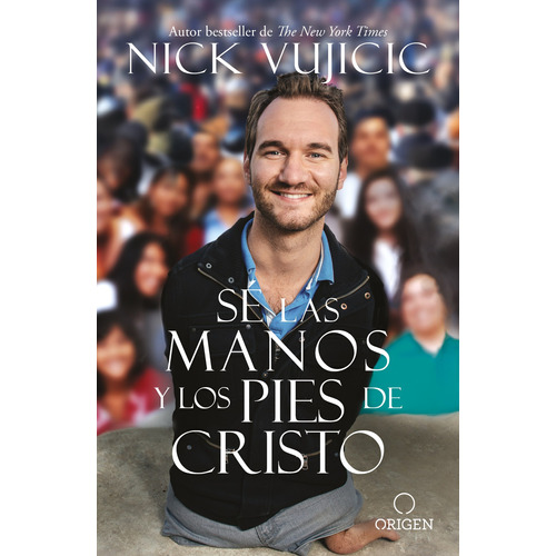 Sé las manos y los pies de Cristo, de Vujicic, Nick. Serie Origen Evangélico Editorial Origen, tapa blanda en español, 2018