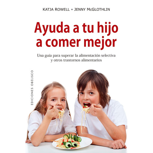 Ayuda a tu hijo a comer mejor: Una guía para superar la alimentación selectiva y otros trastornos alimenticios, de Rowell, Katja. Editorial Ediciones Obelisco, tapa blanda en español, 2018