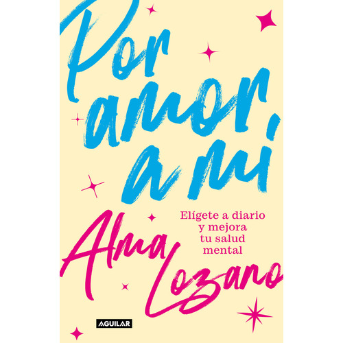 Por amor a mí: Elígete a diario y mejora tu salud mental, de Alma Lozano., vol. 1.0. Editorial Aguilar, tapa blanda, edición 1.0 en español, 2023