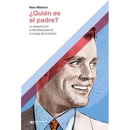 Quien Es El Padre?: La Pregunta Por La Identidad Paterna A Lo Largo De La Historia, De Nara Milanich. Editorial Siglo Xxi Editores, Tapa Blanda En Español, 2023