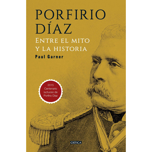 Porfirio Díaz: Entre el mito y la historia, de Garner, Paul. Serie Crítica/Historia Editorial Crítica México, tapa blanda en español, 2015