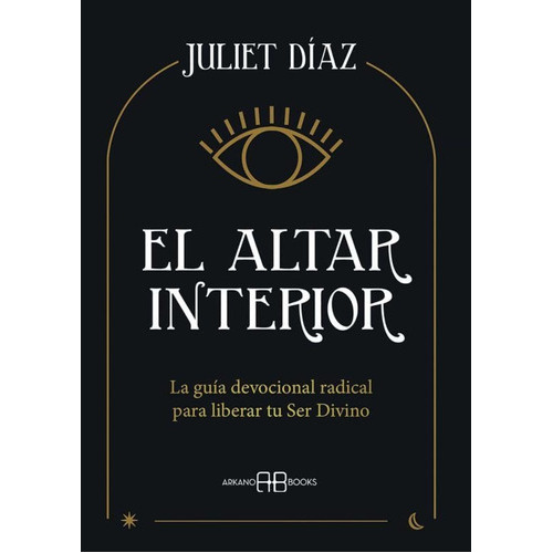 El Altar Interior: La Guía Devocional Radical Para Liberar Tu Ser Divino, De Juliet Diaz., Vol. 1.0. Editorial Arkanobooks, Tapa Blanda En Español, 2022