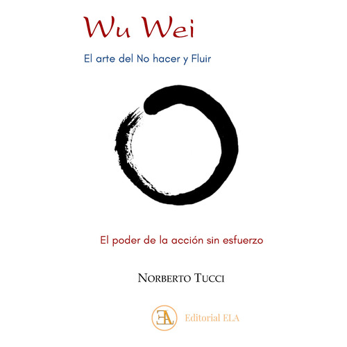 Wu Wei, el arte del no hacer y fluir: El poder de la acción sin esfuerzo, de Tucci, Norberto. Editorial Ediciones Librería Argentina, tapa blanda en español, 2021