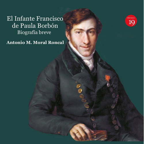 El infante Francisco de Paula Borbón,, de Antonio Manuel MORAL RONCAL. Editorial EDICIONES 19, tapa blanda en español, 2020
