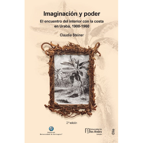 Imaginacion Y Poder El Encuentro Del Interior Con La Costa En Uraba 1900-1960, De Steiner, Claudia. Editorial Universidad De Antioquia, Tapa Blanda, Edición 2 En Español, 2019