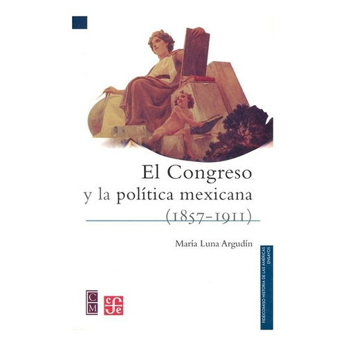 El Congreso Y La Política Mexicana, De María Luna Argudín., Vol. N/a. Editorial Fondo De Cultura Económica, Tapa Blanda En Español, 2006