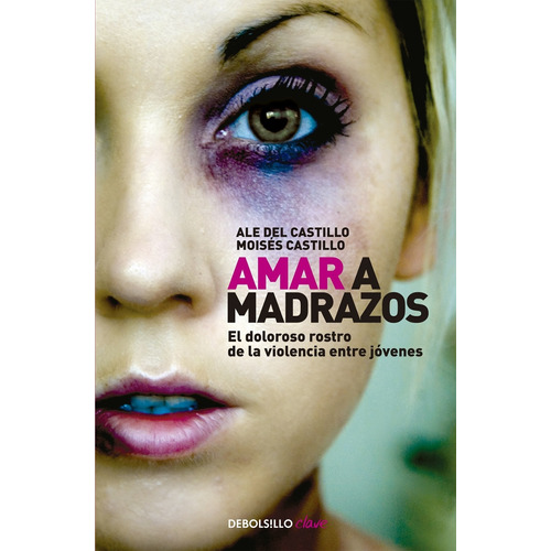 Amar a madrazos: El doloroso rostro de la violencia entre jóvenes, de del Castillo, Ale. Serie Clave Editorial Debolsillo, tapa blanda en español, 2014