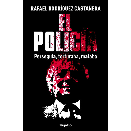 El policía: La guerra sucia no se olvida, de Rodríguez Castañeda, Rafael. Serie Actualidad Editorial Grijalbo, tapa blanda en español, 2013
