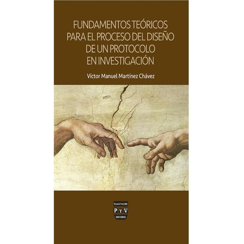 FUNDAMENTOS TEÓRICOS PARA EL PROCESO DEL DISEÑO DE UN PROTOCOLO DE INVESTIGACIÓN, de Martínez Chávez, Víctor Manuel.. Editorial Plaza y Valdés, tapa pasta blanda, edición 1 en español, 2015