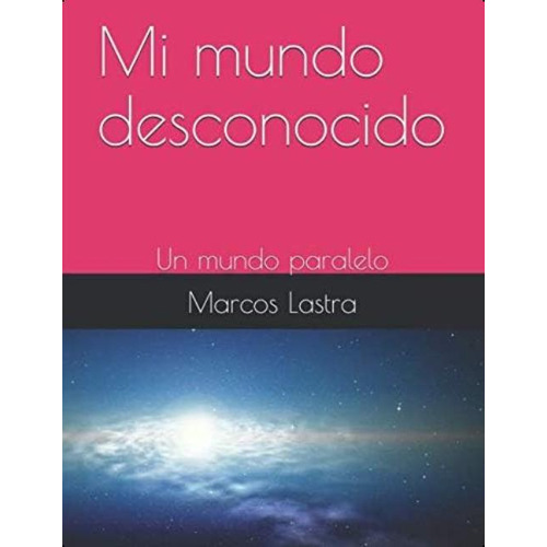 Mi Mundo Desconocido: Un Mundo Paralelo (spanish Edition), De Lastra, Marcos Bonifacio. Editorial Oem, Tapa Dura En Español