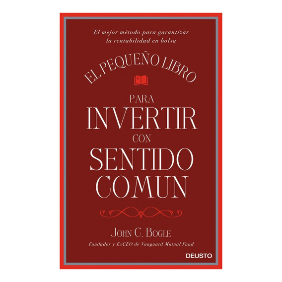 El pequeño libro para invertir con sentido común: El mejor método para garantizar la rentabilidad en bolsa, de John C. Bogle., vol. 1.0. Editorial Deusto, tapa dura, edición 1.0 en español, 2016