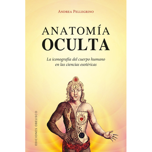 ANATOMIA OCULTA: La iconografía del cuerpo humano en las ciencias esotéricas, de Pellegrino, Andrea. Editorial Ediciones Obelisco, tapa blanda en español, 2018