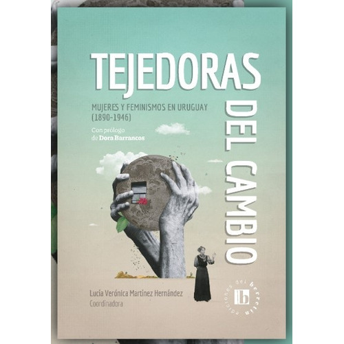 Tejedoras Del Cambio: Mujeres Y Feminismos En Uruguay (1890-1946), De Lucia Veronica Martinez Hernandez. Editorial Ediciones Del Berretin, Tapa Blanda, Edición 1 En Español