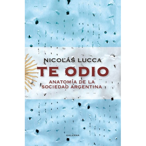 Libro Te Odio : Anatomia De La Sociedad Argentina De Nicolas