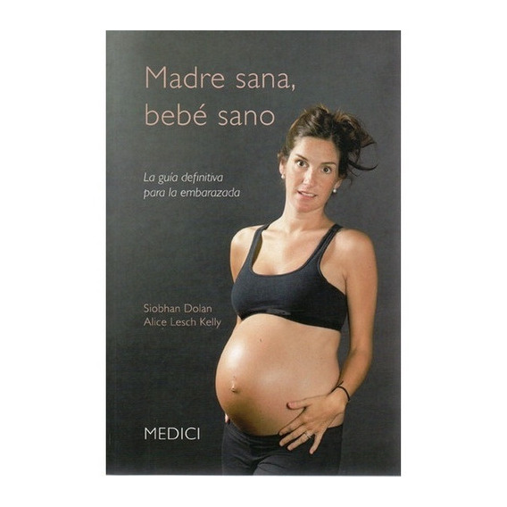 Madre Sana, Bebé Sano La Guía Definitiva Para La Embarazada, De Siobhan Dolan - Alice Lesch Kelly. Editorial Medici, Tapa Blanda En Español