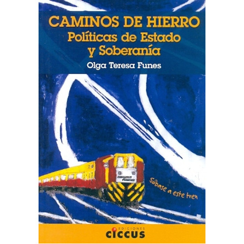 Caminos De Hierro: Políticas De Estado Y Soberanía Historia De Los Ferrocarril, De Funes Olga Teresa. Serie N/a, Vol. Volumen Unico. Editorial Ciccus Ediciones, Tapa Blanda, Edición 1 En Español, 2012