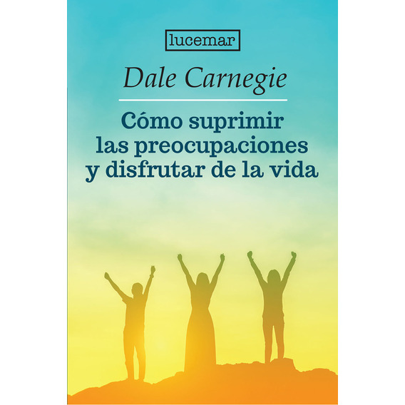 Cómo Suprimir Las Preocupaciones Y Disfrutar De La Vida, De Dale Carnegie. Editorial Lucemar, Tapa Blanda En Español, 2023