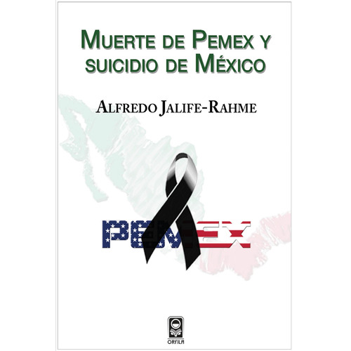 Muerte de Pemex y suicidio de México, de Jalife-Rahme, Alfredo. Serie Geopolítica y dominación Editorial Grupo Editor Orfila Valentini en español, 2014