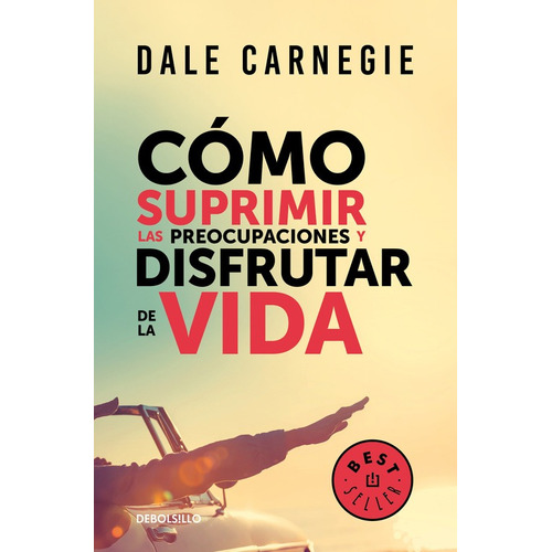 Cómo suprimir las preocupaciones y disfrutar de la vida, de Carnegie, Dale. Serie Bestseller Editorial Debolsillo, tapa blanda en español, 2017