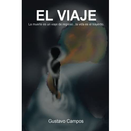 El Viaje La Muerte Es Un Viaje De Regreso... La Vid, De Campos, Gustavo. Editorial Independently Published En Español