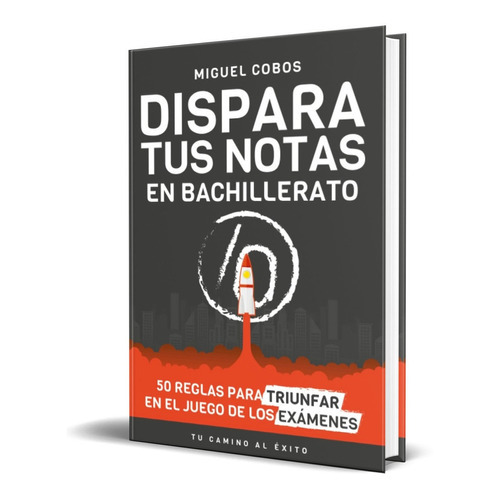 Dispara Tus Notas En Bachillerato, De Miguel Cobos. Editorial Tu Camino Al Éxito, Tapa Blanda En Español, 2022