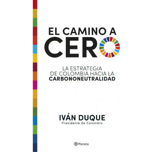 El camino a cero: La estrategia de Colombia hacia la carbononeutralidad, de Iván Duque. Serie 9584298379, vol. 1. Editorial Grupo Planeta, tapa blanda, edición 2021 en español, 2021