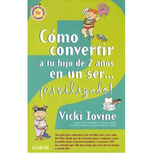 Cómo convertir a tu hijo de 2 años en un ser civilizado, de Iovine Vicki. Editorial Atlántida, edición 2004 en español