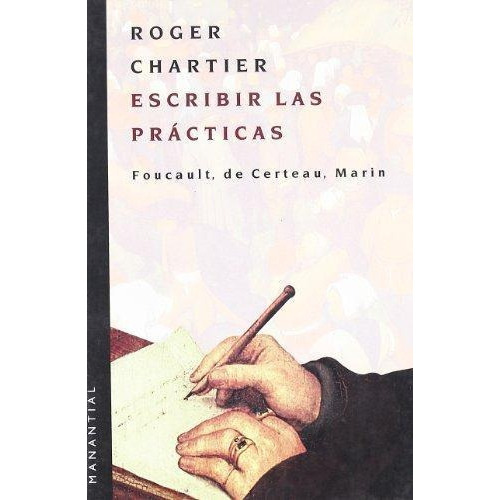 Escribir Las Prácticas. Foucault, De Certeau, Marín, De Chartier, Roger. Editorial Manantial, Tapa Blanda En Español, 2015