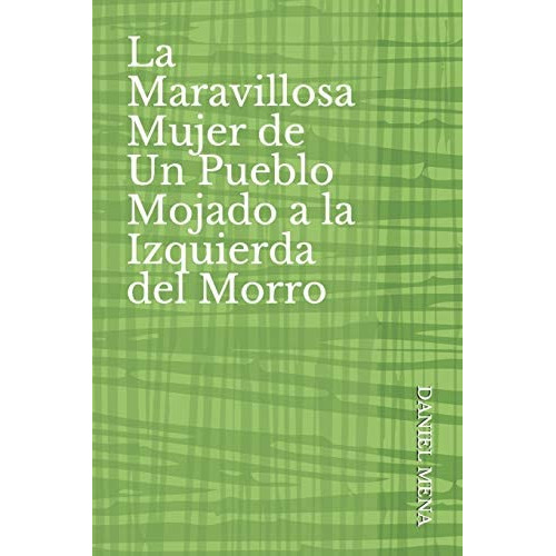 La Maravillosa Mujer De Un Pueblo Mojado A La Izquierda Del Morro (spanish Edition), De Mena, Daniel. Editorial Independently Published, Tapa Blanda En Español