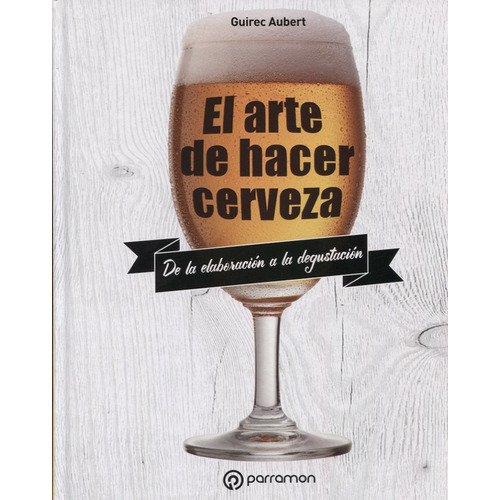 El Arte de Hacer Cerveza de Guirec Aubert editorial Parramon en español